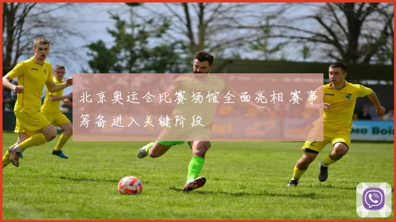 北京奥运会比赛场馆全面亮相 赛事筹备进入关键阶段