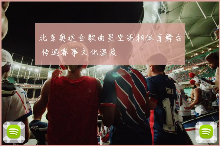 北京奥运会歌曲星空亮相体育舞台 传递赛事文化温度