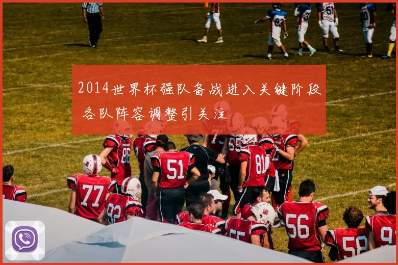 2014世界杯强队备战进入关键阶段 各队阵容调整引关注