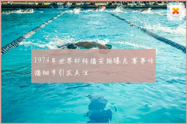 1974年世界杯转播安排曝光 赛事传播细节引发关注