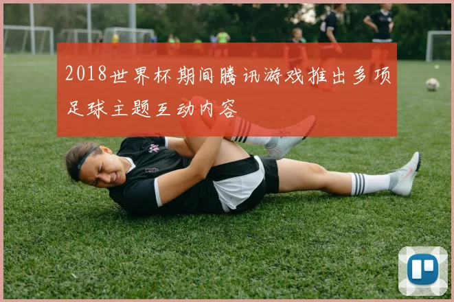 2018世界杯期间腾讯游戏推出多项足球主题互动内容