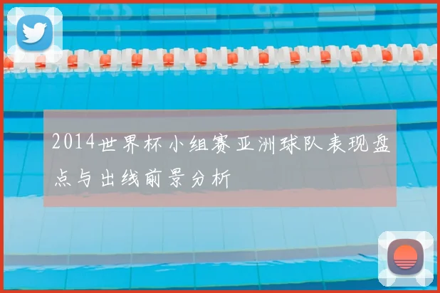 2014世界杯小组赛亚洲球队表现盘点与出线前景分析
