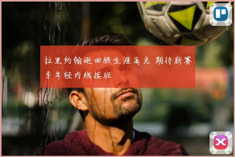 拉里约翰逊回顾生涯高光 期待新赛季年轻内线接班