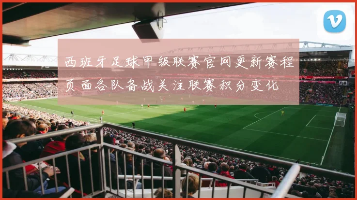 西班牙足球甲级联赛官网更新赛程页面各队备战关注联赛积分变化