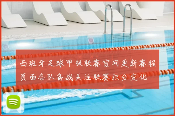 西班牙足球甲级联赛官网更新赛程页面各队备战关注联赛积分变化